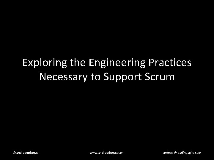 Exploring the Engineering Practices Necessary to Support Scrum @andrewmfuqua www. andrewfuqua. com andrew@leadingagile. com