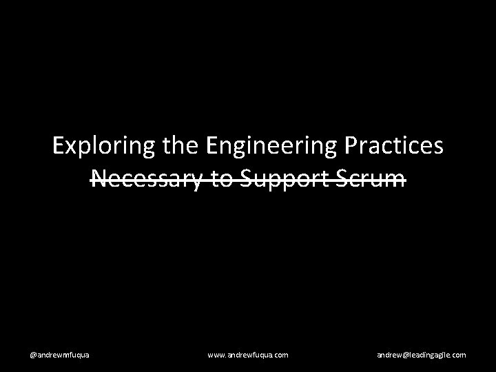 Exploring the Engineering Practices Necessary to Support Scrum @andrewmfuqua www. andrewfuqua. com andrew@leadingagile. com