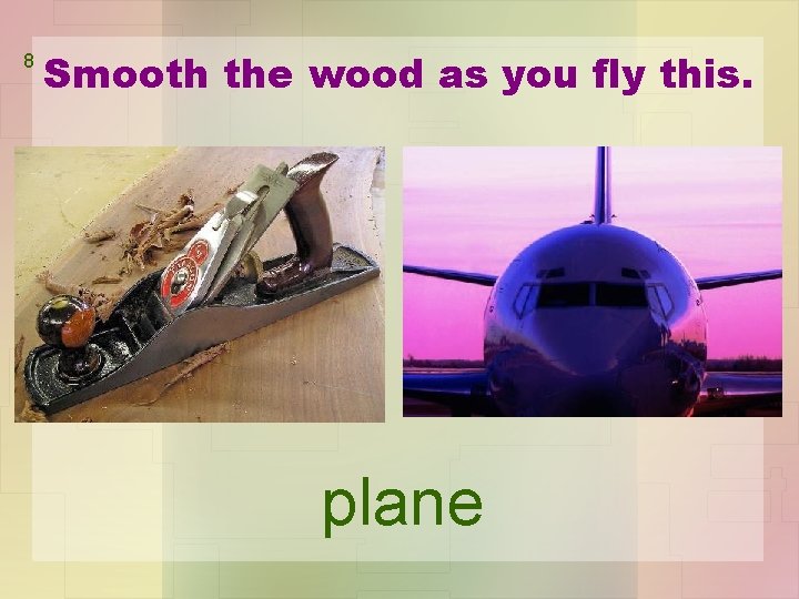 8 Smooth the wood as you fly this. plane 