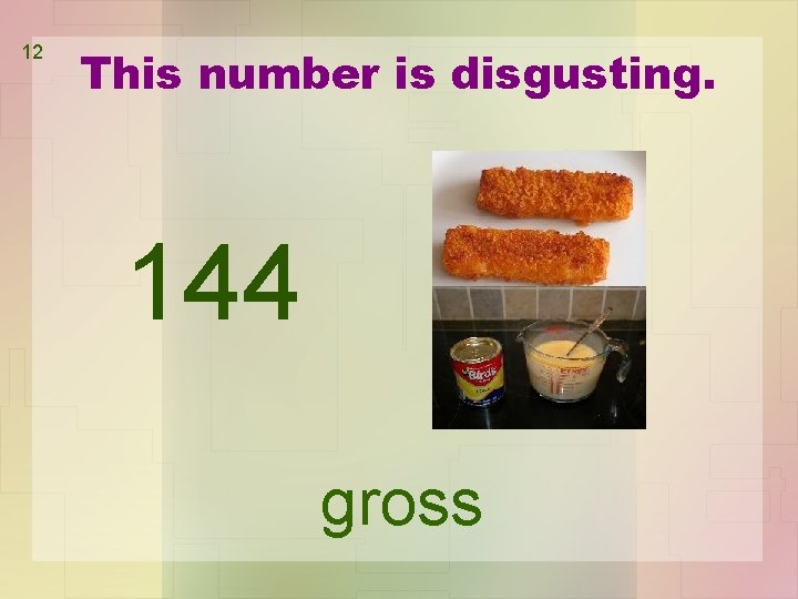 12 This number is disgusting. 144 gross 