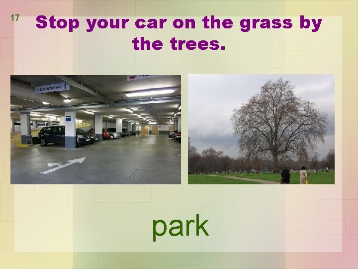 17 Stop your car on the grass by the trees. park 