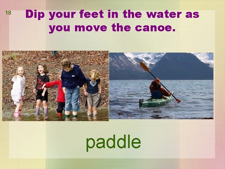 18 Dip your feet in the water as you move the canoe. paddle 