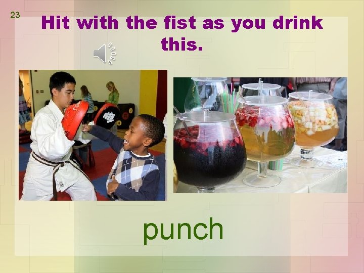 23 Hit with the fist as you drink this. punch 