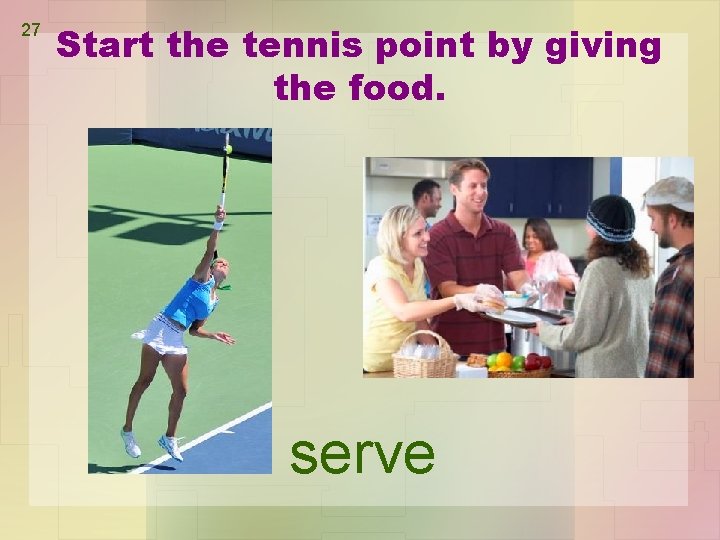 27 Start the tennis point by giving the food. serve 