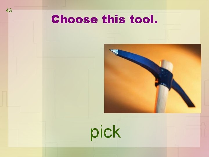 43 Choose this tool. pick 