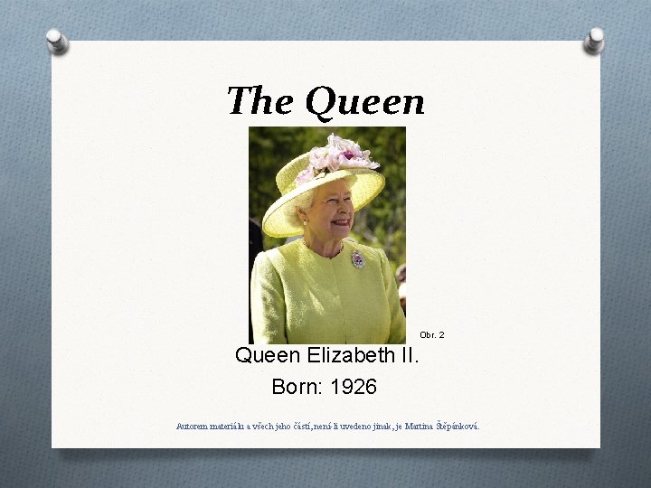 The Queen Obr. 2 Queen Elizabeth II. Born: 1926 Autorem materiálu a všech jeho