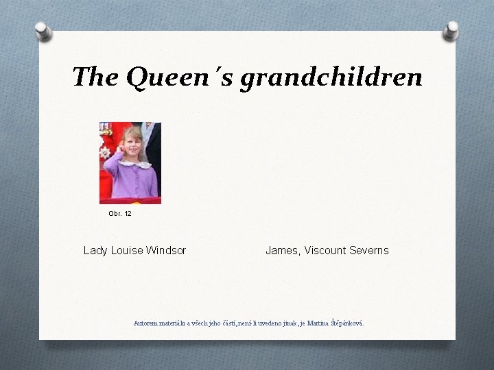 The Queen´s grandchildren Obr. 12 Lady Louise Windsor James, Viscount Severns Autorem materiálu a