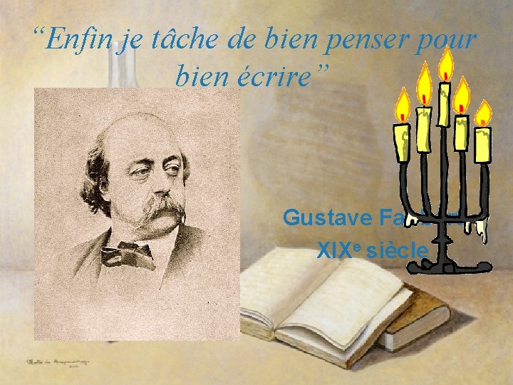 “Enfin je tâche de bien penser pour bien écrire” Gustave Faubert XIXe siècle 
