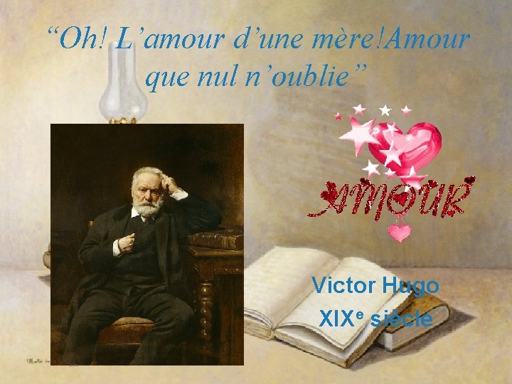 “Oh! L’amour d’une mère!Amour que nul n’oublie” Victor Hugo XIXe siècle 