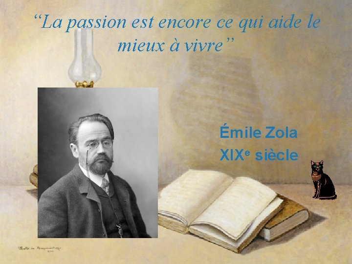 “La passion est encore ce qui aide le mieux à vivre” Émile Zola XIXe