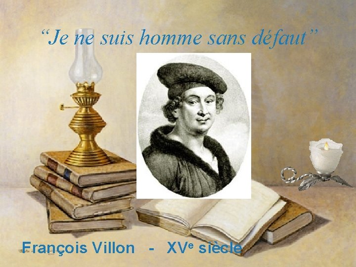 “Je ne suis homme sans défaut” François Villon - XVe siècle 