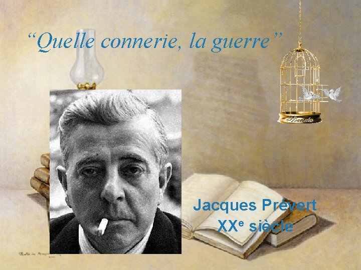 “Quelle connerie, la guerre” Jacques Prévert XXe siècle 