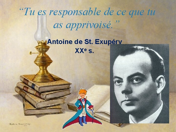 “Tu es responsable de ce que tu as apprivoisé. ” Antoine de St. Exupéry