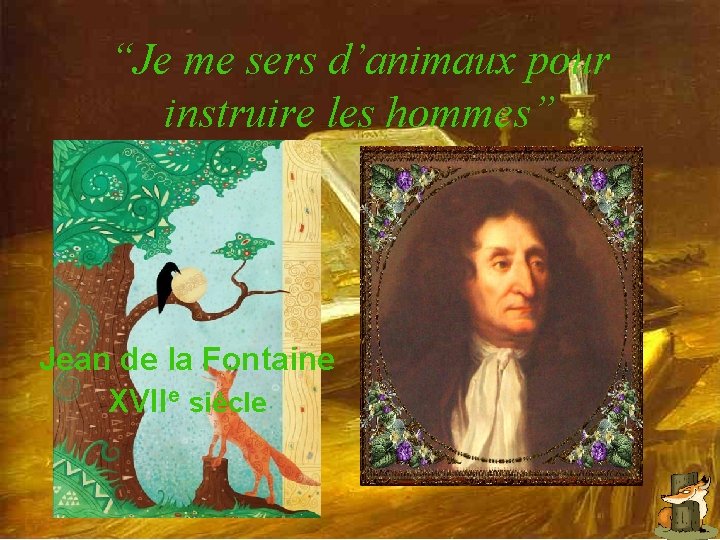 “Je me sers d’animaux pour instruire les hommes” Jean de la Fontaine XVIIe siècle