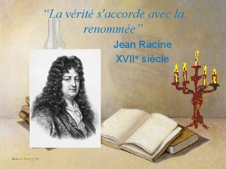“La vérité s'accorde avec la renommée” Jean Racine XVIIe siècle 