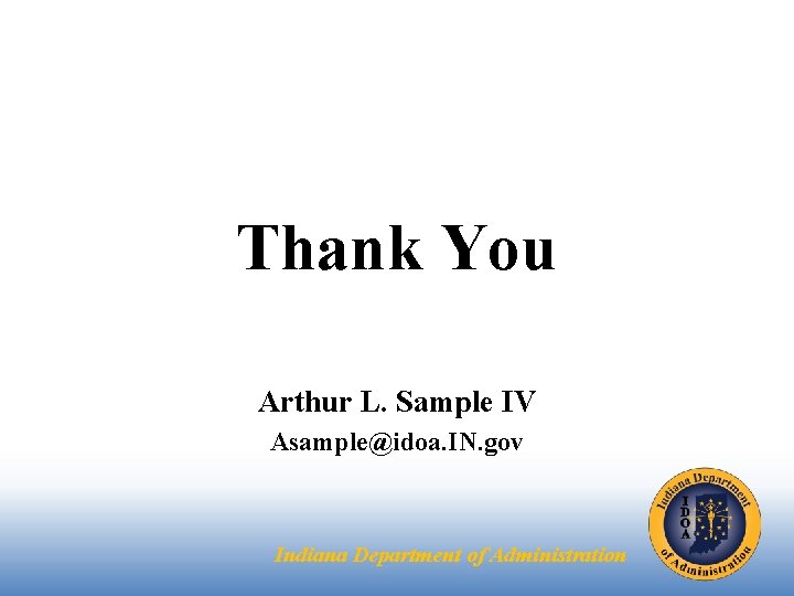 Thank You Arthur L. Sample IV Asample@idoa. IN. gov Indiana Department of Administration 