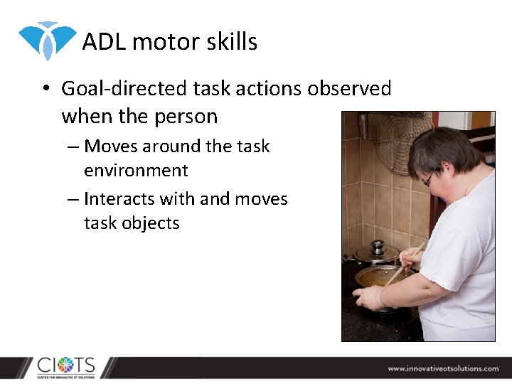 ADL motor skills • Goal-directed task actions observed when the person – Moves around
