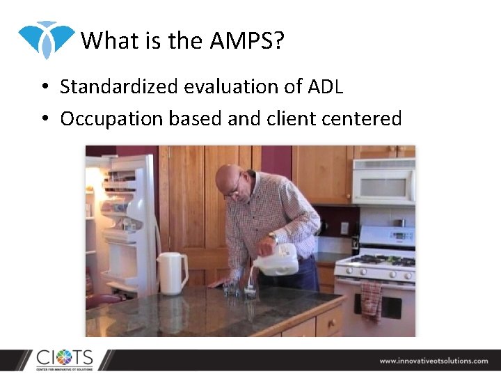 What is the AMPS? • Standardized evaluation of ADL • Occupation based and client