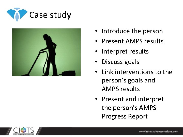 Case study Introduce the person Present AMPS results Interpret results Discuss goals Link interventions