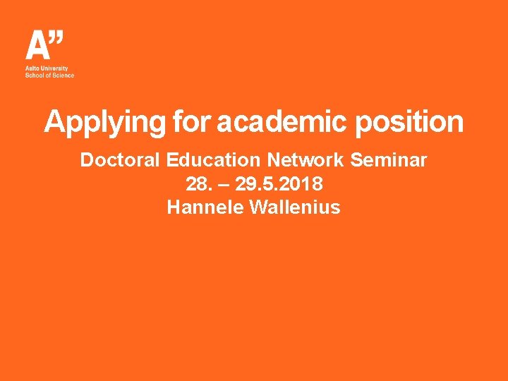 Applying for academic position Doctoral Education Network Seminar 28. – 29. 5. 2018 Hannele