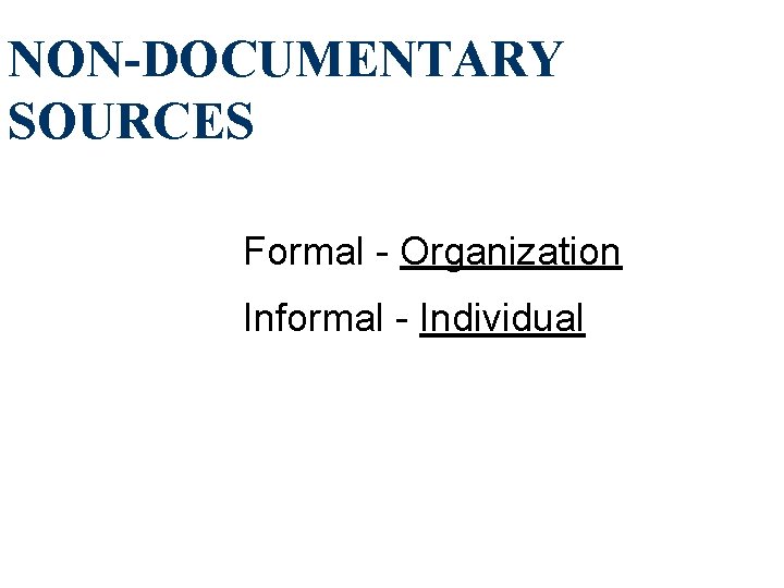 NON-DOCUMENTARY SOURCES Formal - Organization Informal - Individual 