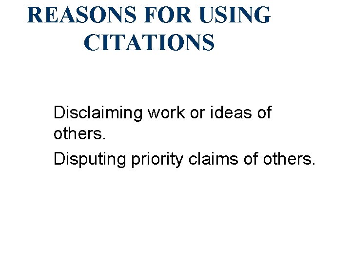 REASONS FOR USING CITATIONS Disclaiming work or ideas of others. Disputing priority claims of