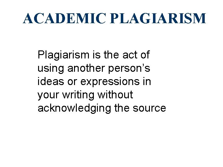 ACADEMIC PLAGIARISM Plagiarism is the act of using another person’s ideas or expressions in