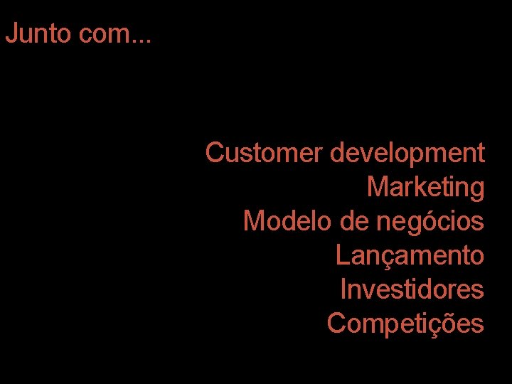 Junto com. . . Customer development Marketing Modelo de negócios Lançamento Investidores Competições 