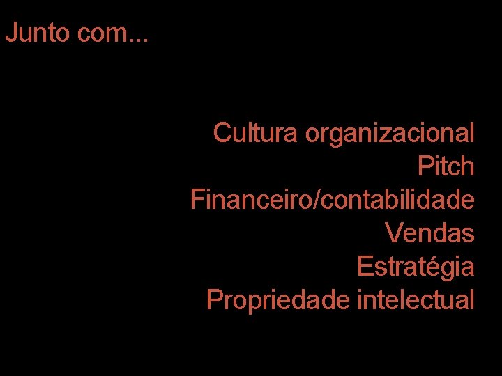 Junto com. . . Cultura organizacional Pitch Financeiro/contabilidade Vendas Estratégia Propriedade intelectual 