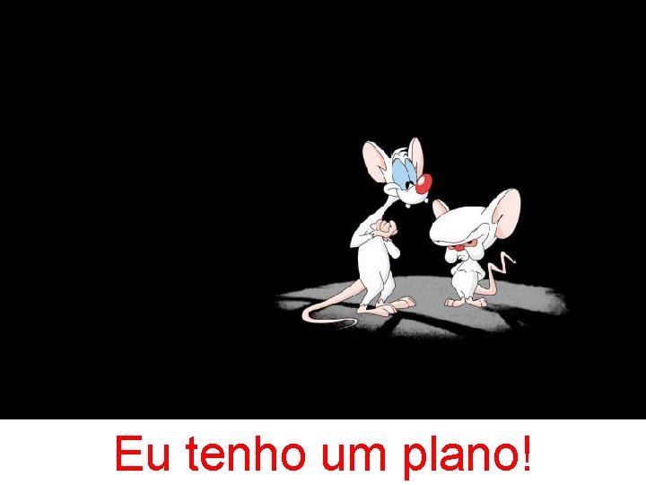 Eu tenho um plano! 