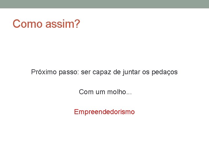 Como assim? Próximo passo: ser capaz de juntar os pedaços Com um molho. .