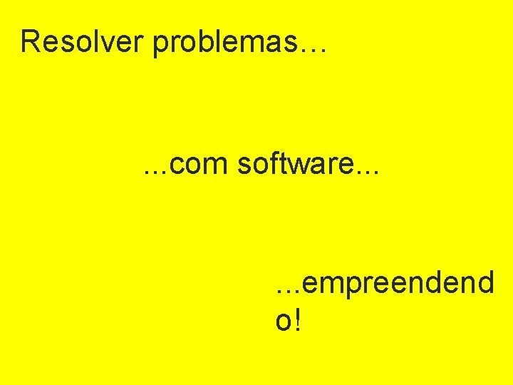 Resolver problemas… . . . com software. . . empreendend o! 