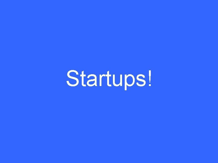 Startups! 