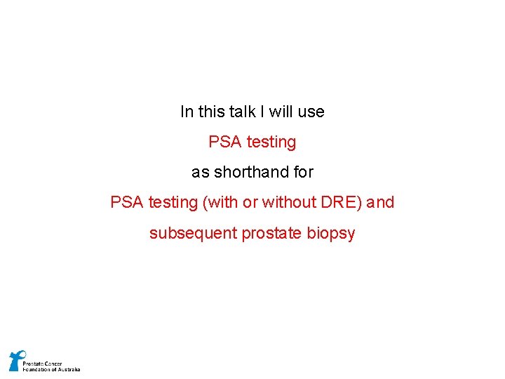 In this talk I will use PSA testing as shorthand for PSA testing (with
