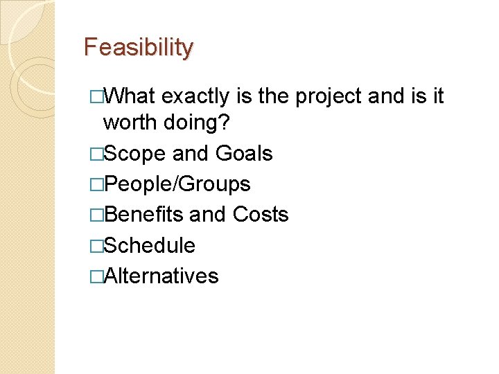 Feasibility �What exactly is the project and is it worth doing? �Scope and Goals