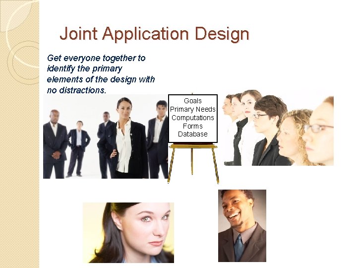 Joint Application Design Get everyone together to identify the primary elements of the design
