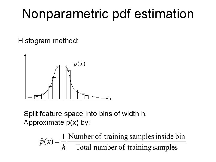 Nonparametric pdf estimation Histogram method: Split feature space into bins of width h. Approximate