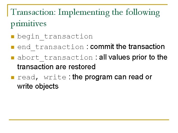Transaction: Implementing the following primitives n n begin_transaction end_transaction : commit the transaction abort_transaction