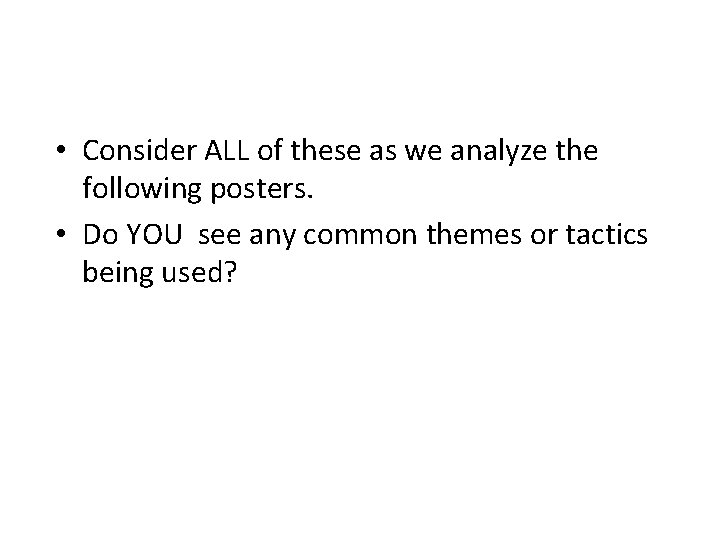  • Consider ALL of these as we analyze the following posters. • Do