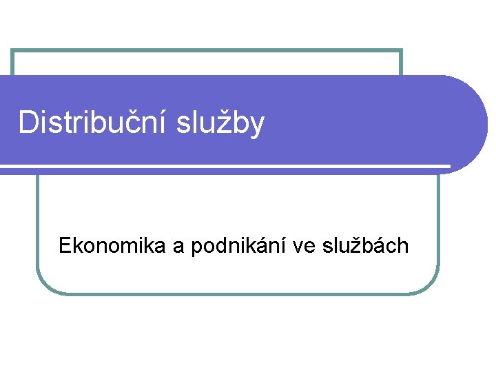 Distribuční služby Ekonomika a podnikání ve službách 