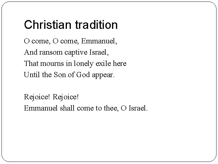 Christian tradition O come, Emmanuel, And ransom captive Israel, That mourns in lonely exile