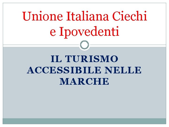 Unione Italiana Ciechi e Ipovedenti IL TURISMO ACCESSIBILE NELLE MARCHE 