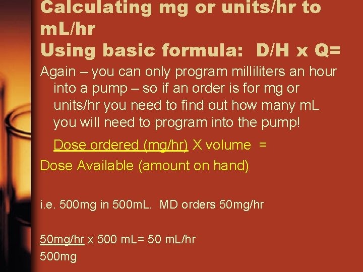 Calculating mg or units/hr to m. L/hr Using basic formula: D/H x Q= Again