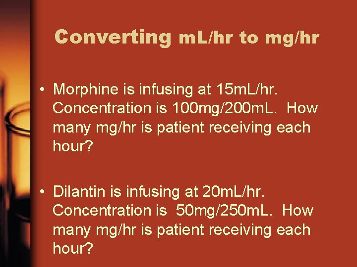 Converting m. L/hr to mg/hr • Morphine is infusing at 15 m. L/hr. Concentration