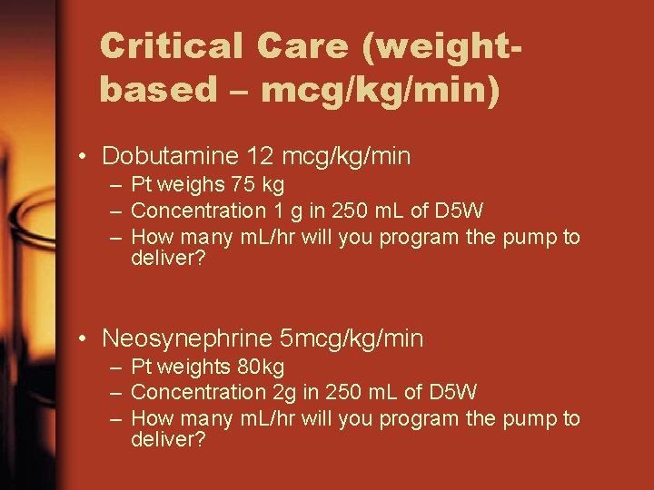Critical Care (weightbased – mcg/kg/min) • Dobutamine 12 mcg/kg/min – Pt weighs 75 kg