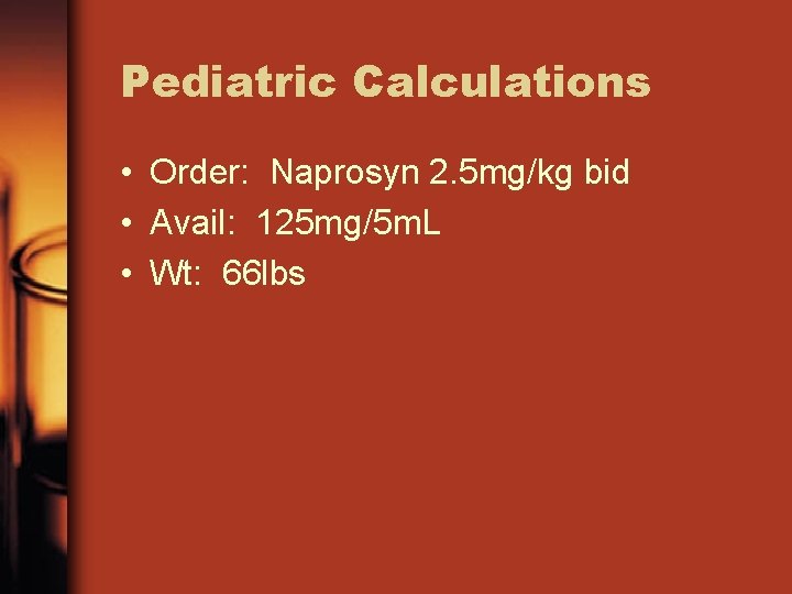 Pediatric Calculations • Order: Naprosyn 2. 5 mg/kg bid • Avail: 125 mg/5 m.