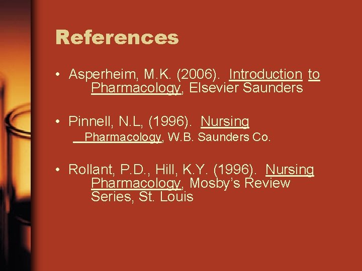 References • Asperheim, M. K. (2006). Introduction to Pharmacology, Elsevier Saunders • Pinnell, N.