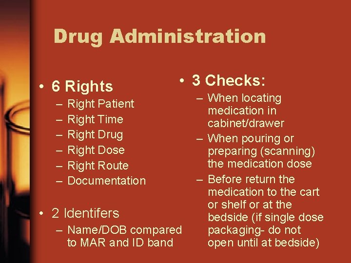 Drug Administration • 6 Rights – – – • 3 Checks: Right Patient Right