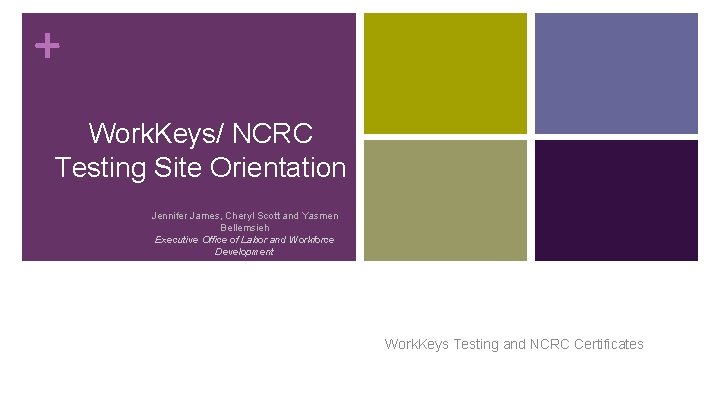 + Work. Keys/ NCRC Testing Site Orientation Jennifer James, Cheryl Scott and Yasmen Bellemsieh