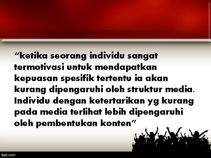 “ketika seorang individu sangat termotivasi untuk mendapatkan kepuasan spesifik tertentu ia akan kurang dipengaruhi